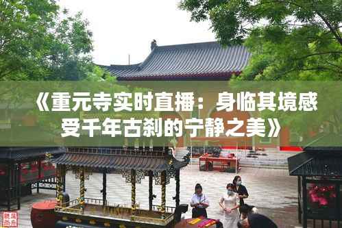 《重元寺实时直播:身临其境感受千年古刹的宁静之美》