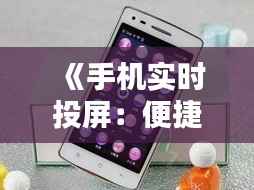 《手机实时投屏:便捷生活新体验,一键连接无限可能》