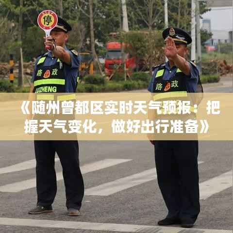 《随州曾都区实时天气预报:把握天气变化,做好出行准备》