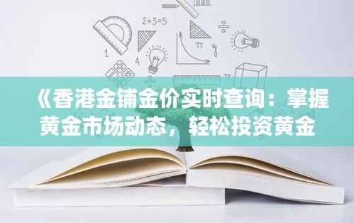 《香港金铺金价实时查询：掌握黄金市场动态，轻松投资黄金》