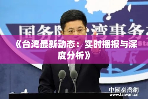 《台湾最新动态:实时播报与深度分析》