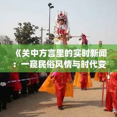 《关中方言里的实时新闻:一窥民俗风情与时代变迁》
