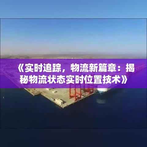 《实时追踪，物流新篇章：揭秘物流状态实时位置技术》
