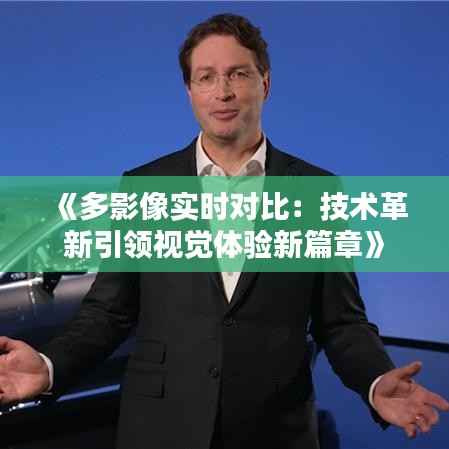 《多影像实时对比:技术革新引领视觉体验新篇章》