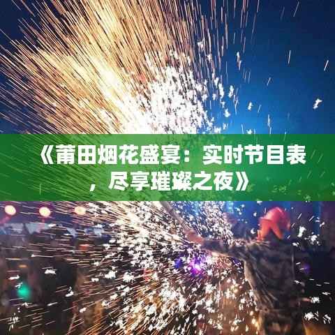 《莆田烟花盛宴:实时节目表,尽享璀璨之夜》