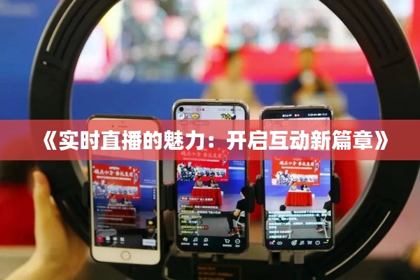 《实时直播的魅力：开启互动新篇章》