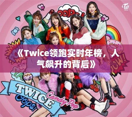 《Twice领跑实时年榜,人气飙升的背后》