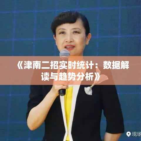 《津南二招实时统计:数据解读与趋势分析》
