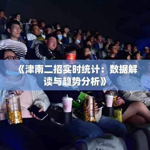 《津南二招实时统计:数据解读与趋势分析》