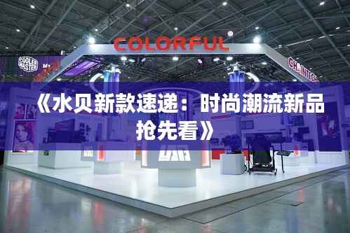 《水贝新款速递:时尚潮流新品抢先看》