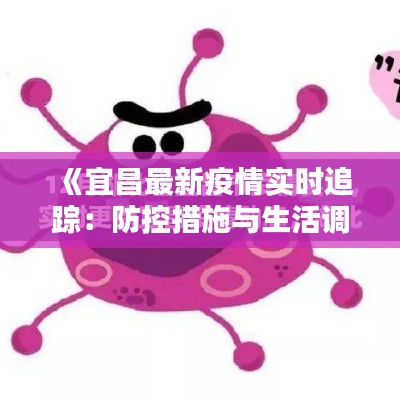 《宜昌最新疫情实时追踪:防控措施与生活调整》