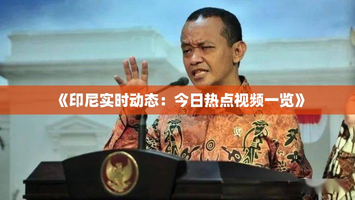 《印尼实时动态:今日热点视频一览》