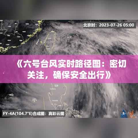 《六号台风实时路径图:密切关注,确保安全出行》