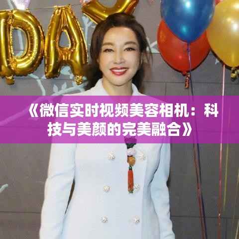 《微信实时视频美容相机:科技与美颜的完美融合》
