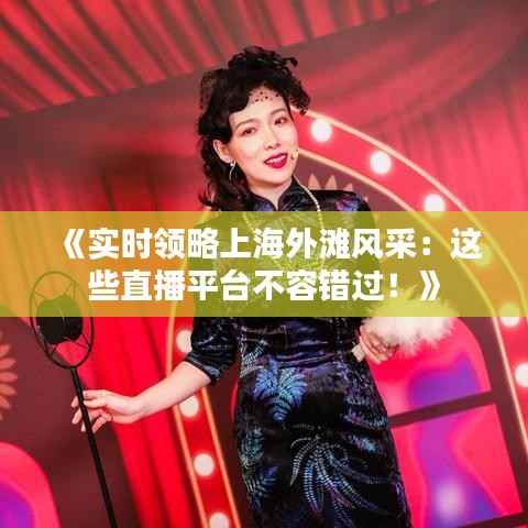 《实时领略上海外滩风采:这些直播平台不容错过!》