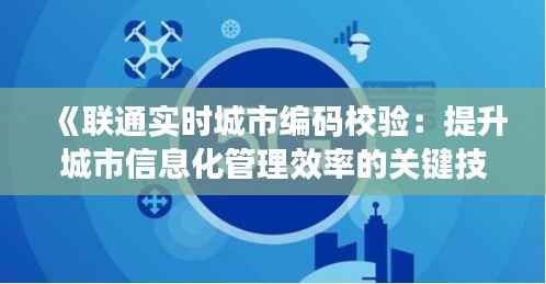 《联通实时城市编码校验:提升城市信息化管理效率的关键技术》