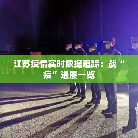 江苏疫情实时数据追踪:战“疫”进展一览