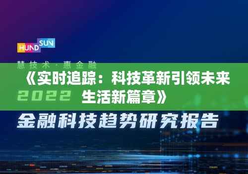 《实时追踪：科技革新引领未来生活新篇章》