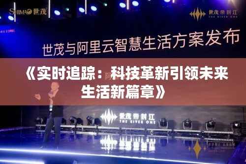 《实时追踪:科技革新引领未来生活新篇章》