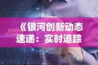 《银河创新动态速递:实时追踪科技前沿突破》