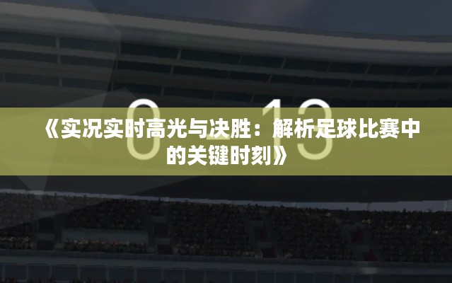 《实况实时高光与决胜:解析足球比赛中的关键时刻》