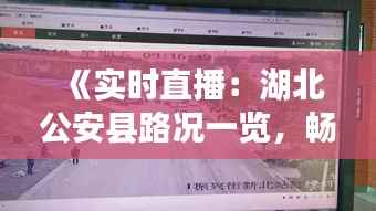 《实时直播:湖北公安县路况一览,畅享安全出行》