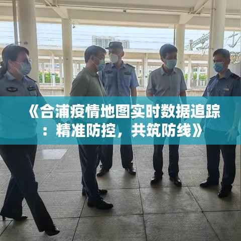《合浦疫情地图实时数据追踪:精准防控,共筑防线》