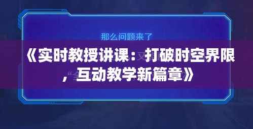《实时教授讲课:打破时空界限,互动教学新篇章》