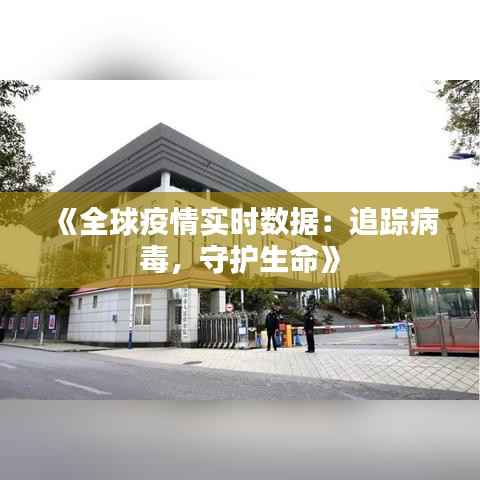 《全球疫情实时数据:追踪病毒,守护生命》