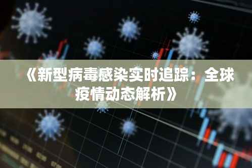《新型病毒感染实时追踪:全球疫情动态解析》