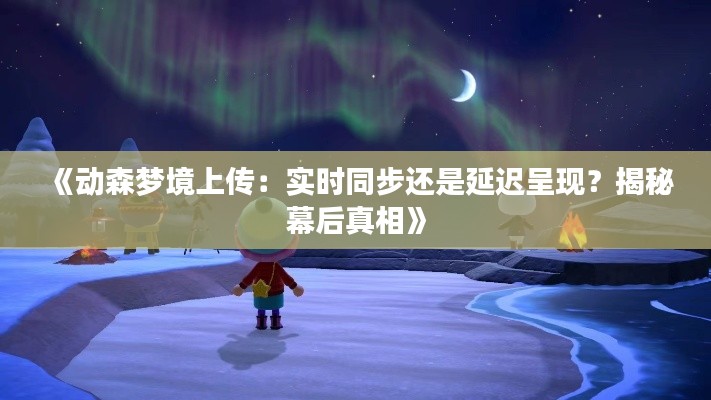 《动森梦境上传:实时同步还是延迟呈现?揭秘幕后真相》