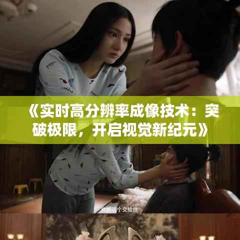 《实时高分辨率成像技术:突破极限,开启视觉新纪元》