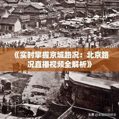 《实时掌握京城路况:北京路况直播视频全解析》