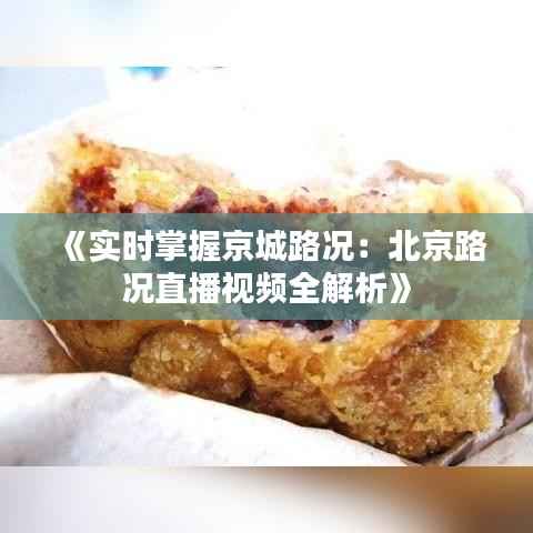 《实时掌握京城路况:北京路况直播视频全解析》