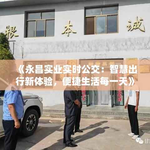 《永昌实业实时公交:智慧出行新体验,便捷生活每一天》
