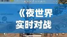 《夜世界实时对战:虚拟战场上的激情碰撞》