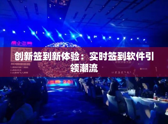 创新签到新体验:实时签到软件引领潮流