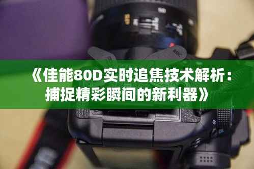 《佳能80D实时追焦技术解析：捕捉精彩瞬间的新利器》