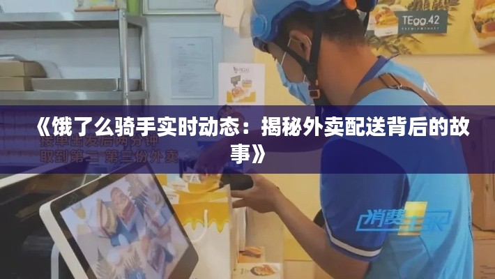 《饿了么骑手实时动态:揭秘外卖配送背后的故事》