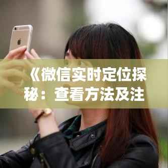 《微信实时定位探秘:查看方法及注意事项详解》