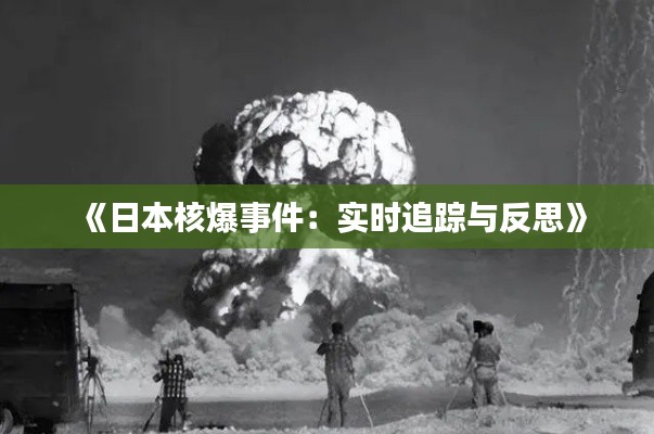 《日本核爆事件:实时追踪与反思》