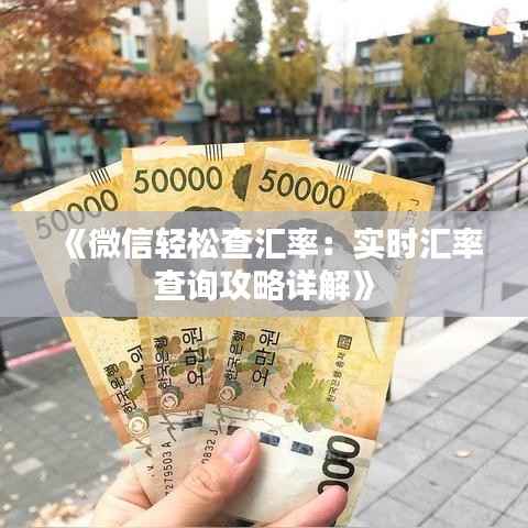 《微信轻松查汇率:实时汇率查询攻略详解》