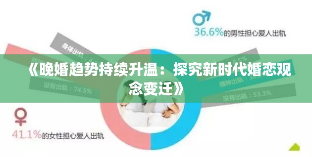 《晚婚趋势持续升温:探究新时代婚恋观念变迁》
