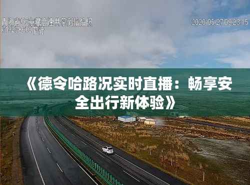 《德令哈路况实时直播:畅享安全出行新体验》