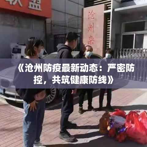 《沧州防疫最新动态:严密防控,共筑健康防线》