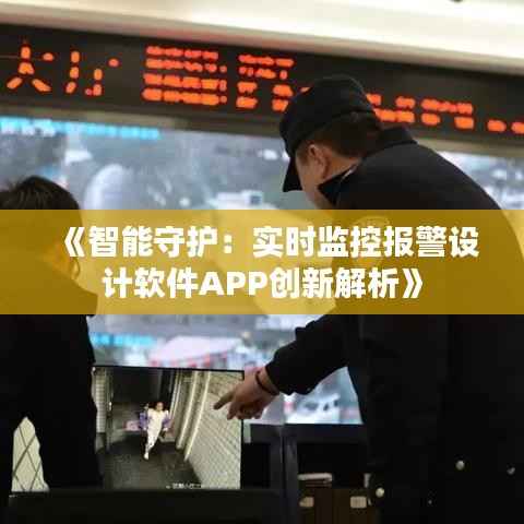 《智能守护:实时监控报警设计软件APP创新解析》