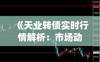 《天业转债实时行情解析：市场动态与投资策略》