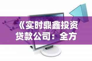 《实时鼎鑫投资贷款公司：全方位解析金融服务新标杆》