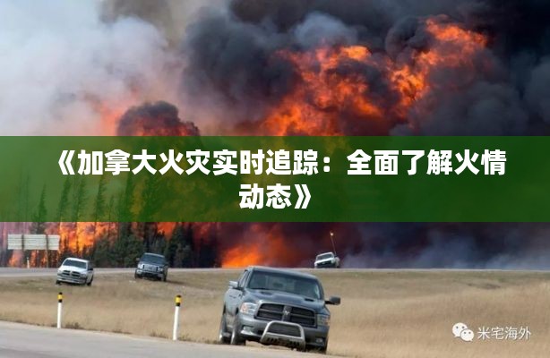 《加拿大火灾实时追踪:全面了解火情动态》