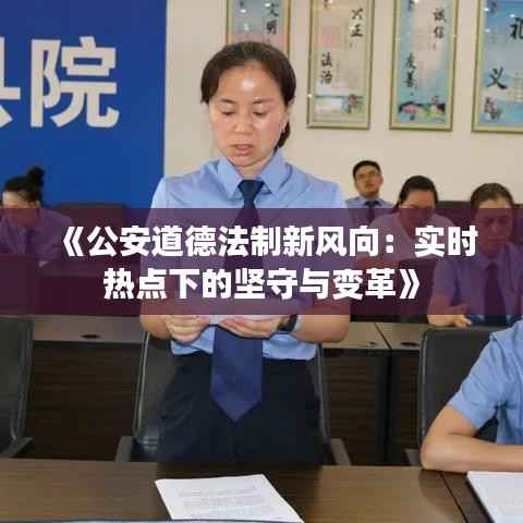 《公安道德法制新风向:实时热点下的坚守与变革》